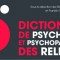 Psychologie et psychopathologie des religions : Un dictionnaire riche mais lacunaire Dictionnaire, psychologie, psychopathologie, religions, Stéphane Gumpper,Franklin Rausky, Bayard, Micea Eliade, Élie Wiesel, Raphael Draï, Memmi, Haddad, Miracle des Billettes