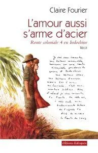 "L'amour aussi s'arme d'acier" (Route coloniale 4 en Indochine) de Claire Fourier - Editions Dialogues